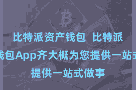 比特派资产钱包 比特派安全钱包App齐大概为您提供一站式做事