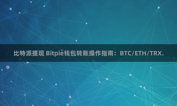 比特派提现 Bitpie钱包转账操作指南：BTC/ETH/TRX.