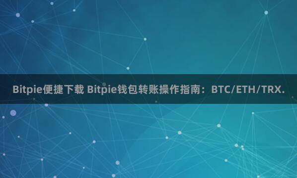 Bitpie便捷下载 Bitpie钱包转账操作指南：BTC/ETH/TRX.