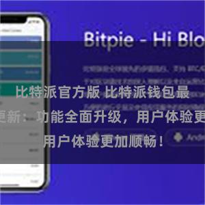 比特派官方版 比特派钱包最新版本更新：功能全面升级，用户体验更加顺畅！