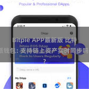 Bitpie APP最新版 比特派钱包: 支持链上资产实时同步吗？
