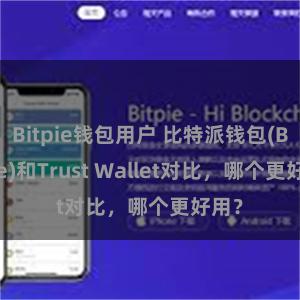 Bitpie钱包用户 比特派钱包(Bitpie)和Trust Wallet对比，哪个更好用？