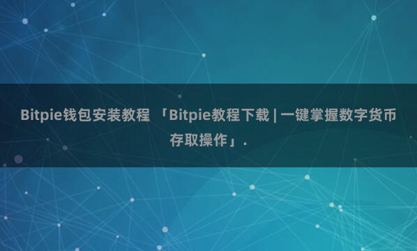 Bitpie钱包安装教程 「Bitpie教程下载 | 一键掌握数字货币存取操作」.