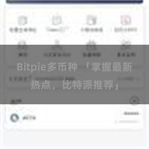 Bitpie多币种 「掌握最新热点，比特派推荐」
