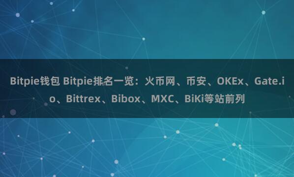 Bitpie钱包 Bitpie排名一览：火币网、币安、OKEx、Gate.io、Bittrex、Bibox、MXC、BiKi等站前列