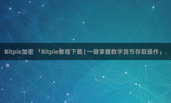 Bitpie加密 「Bitpie教程下载 | 一键掌握数字货币存取操作」.