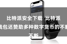 比特派安全下载  比特派钱包还赞助多种数字货币的不断