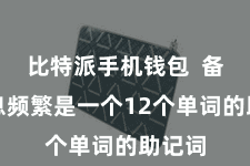 比特派手机钱包  备份信息频繁是一个12个单词的助记词