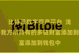 比特派数字资产平台  浅显地将我方所持有的多链财富添加到钱包中