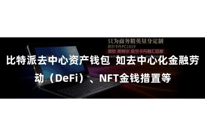 比特派去中心资产钱包  如去中心化金融劳动（DeFi）、NFT金钱措置等