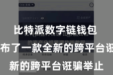 比特派数字链钱包  近日发布了一款全新的跨平台诳骗举止