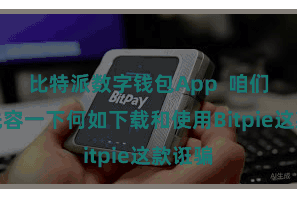 比特派数字钱包App  咱们就来先容一下何如下载和使用Bitpie这款诳骗