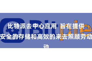 比特派去中心应用  旨在提供安全的存储和高效的来去照顾劳动