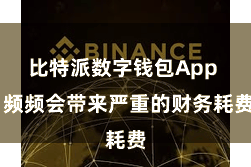 比特派数字钱包App  频频会带来严重的财务耗费