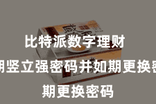 比特派数字理财  同期竖立强密码并如期更换密码