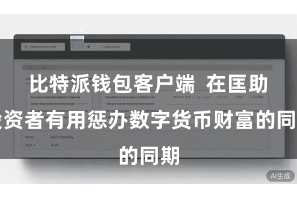 比特派钱包客户端  在匡助投资者有用惩办数字货币财富的同期