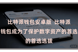 比特派钱包安卓版  比特派数字钱包成为了保护数字资产的首选选拔