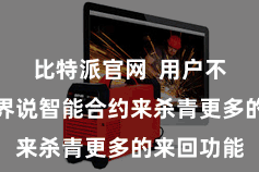 比特派官网  用户不错通过自界说智能合约来杀青更多的来回功能