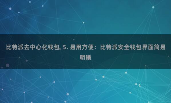 比特派去中心化钱包  5. 易用方便：比特派安全钱包界面简易明晰