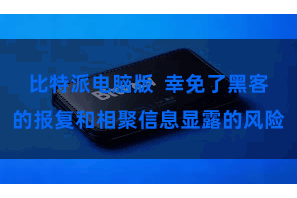 比特派电脑版  幸免了黑客的报复和相聚信息显露的风险