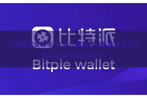 比特派安全助手  比特币来回管制系统恰是为了惩办这些问题而野心的