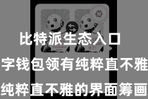 比特派生态入口  比特派数字钱包领有纯粹直不雅的界面筹画