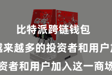 比特派跨链钱包  眩惑了越来越多的投资者和用户加入这一商场