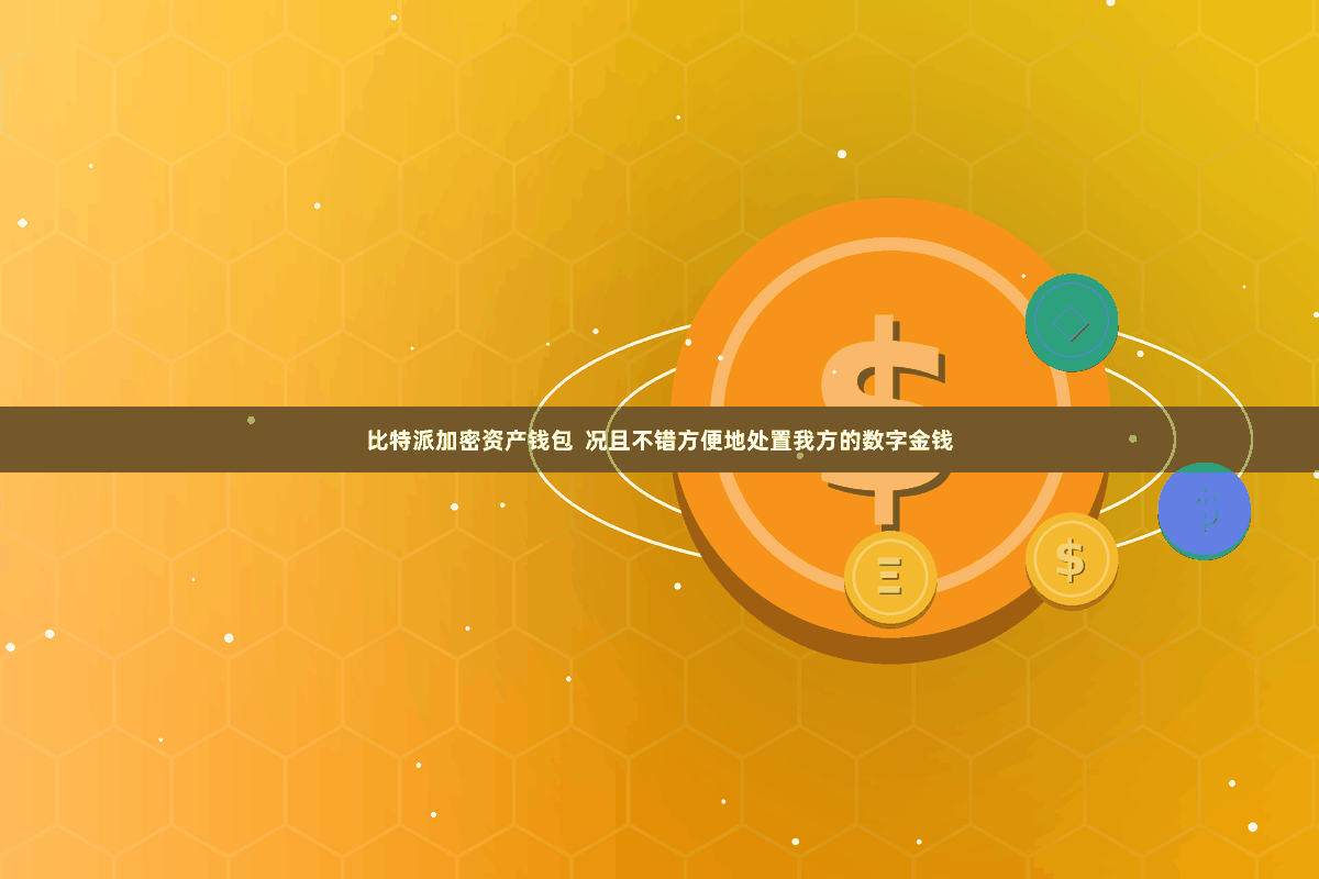 比特派加密资产钱包  况且不错方便地处置我方的数字金钱